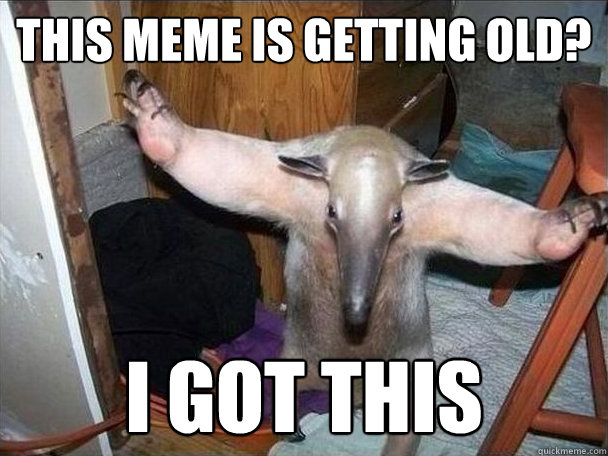 This meme is getting old? i got this  I got this