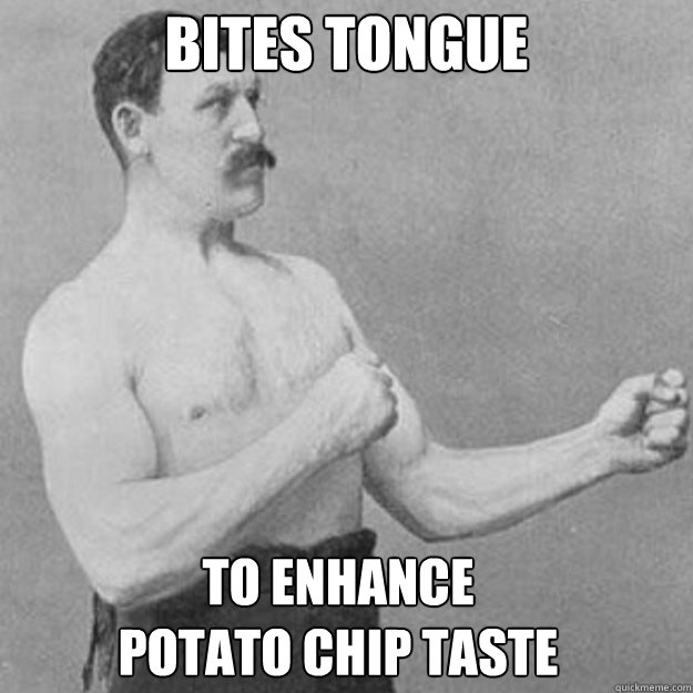 Bites tongue to enhance 
potato chip taste - Bites tongue to enhance 
potato chip taste  Misc