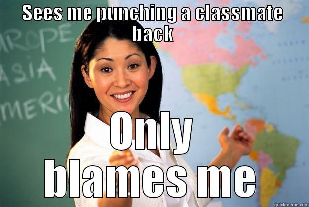 SEES ME PUNCHING A CLASSMATE BACK ONLY BLAMES ME Unhelpful High School Teacher