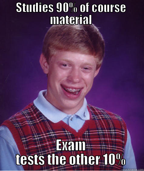 STUDIES 90% OF COURSE MATERIAL EXAM TESTS THE OTHER 10% Bad Luck Brian