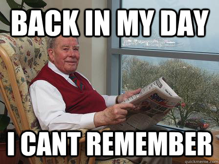 back in my day i cant remember  