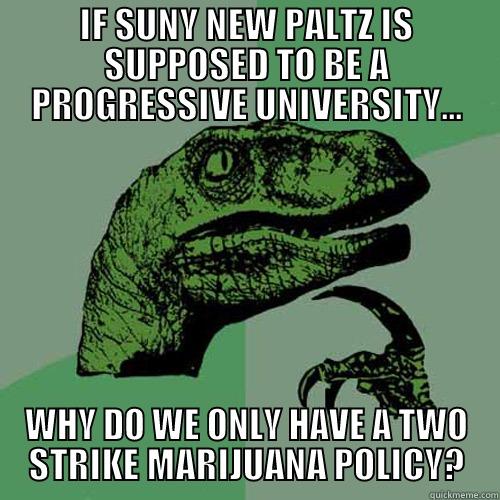 IF SUNY NEW PALTZ IS SUPPOSED TO BE A PROGRESSIVE UNIVERSITY... WHY DO WE ONLY HAVE A TWO STRIKE MARIJUANA POLICY? Philosoraptor