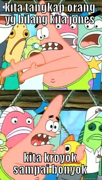 KITA TANGKAP ORANG YG BILANG KITA JONES KITA KROYOK SAMPAI BONYOK Push it somewhere else Patrick