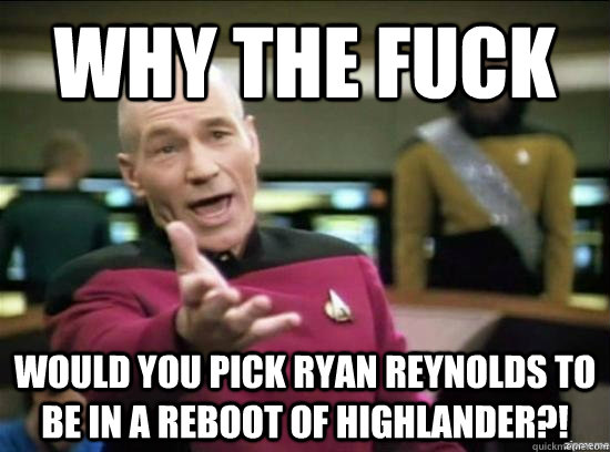 Why the fuck Would you pick Ryan Reynolds to be in a reboot of Highlander?!  Annoyed Picard HD