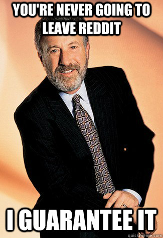 you're never going to leave reddit i guarantee it - you're never going to leave reddit i guarantee it  George Zimmer Man