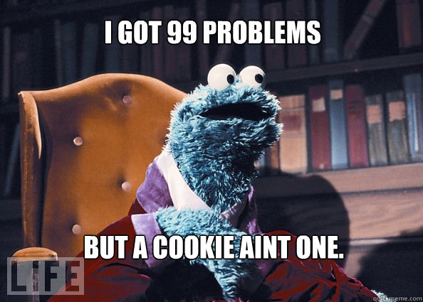I got 99 problems but a cookie aint one.  Cookieman