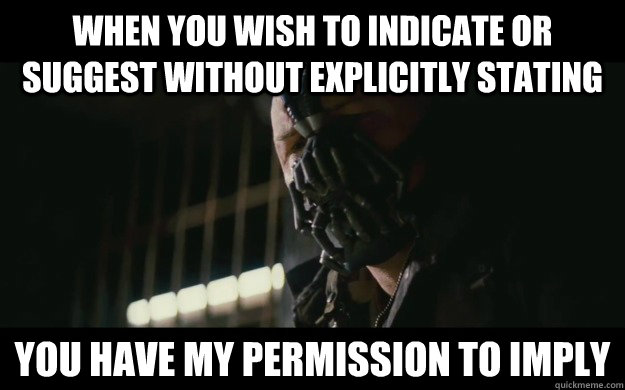 when you wish to indicate or suggest without explicitly stating you have my permission to imply - when you wish to indicate or suggest without explicitly stating you have my permission to imply  Badass Bane