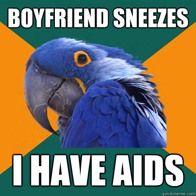 boyfriend sneezes i have aids  Paranoid Parrot