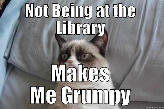 NOT BEING AT THE LIBRARY MAKES ME GRUMPY Grumpy Cat