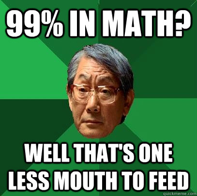 99% in math? Well that's one less mouth to feed  High Expectations Asian Father