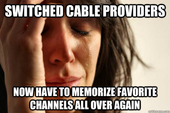 switched cable providers now have to memorize favorite channels all over again  First World Problems