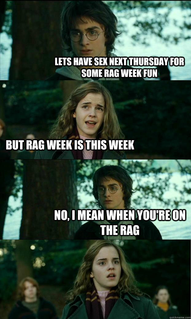 Lets have sex next thursday for some rag week fun but rag week is this week No, I mean when you're on the rag - Lets have sex next thursday for some rag week fun but rag week is this week No, I mean when you're on the rag  Horny Harry