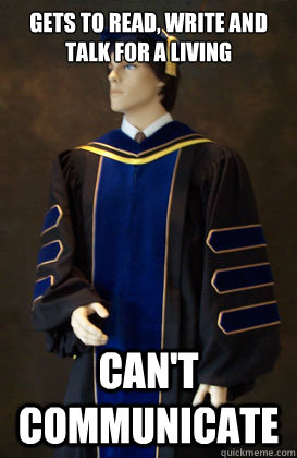 gets to read, write and talk for a living  can't communicate  - gets to read, write and talk for a living  can't communicate   Scumbag PhD