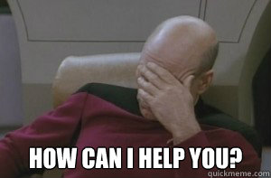  How can I help you?  Picard facepalm