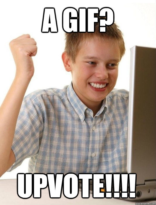 A GIF? Upvote!!!!  First Day on the Internet Kid