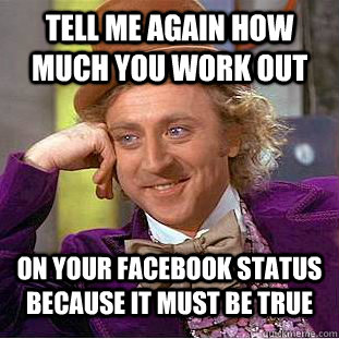 Tell me again how much you work out on your facebook status because it must be true  Condescending Wonka