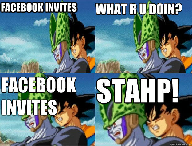 facebook invites                      FACEBOOK
INVITES Stahp! what r u doin? - facebook invites                      FACEBOOK
INVITES Stahp! what r u doin?  Goku! Stahp!