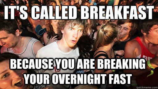 IT'S CALLED BREAKFAST BECAUSE YOU ARE BREAKING YOUR OVERNIGHT FAST  Sudden Clarity Clarence