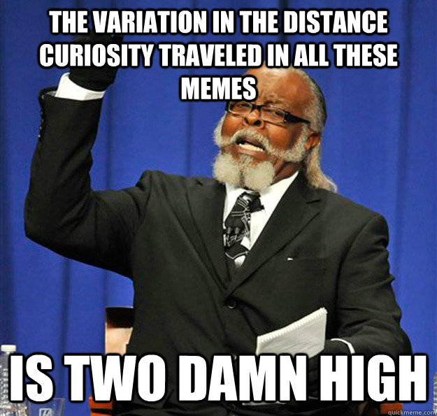 The variation in the distance Curiosity traveled in all these memes Is two damn high - The variation in the distance Curiosity traveled in all these memes Is two damn high  Jimmy McMillan