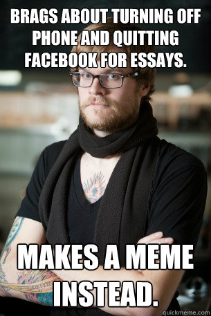 Brags about turning off phone and quitting Facebook for essays.  Makes a meme instead.  Hipster Barista