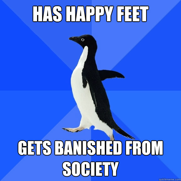 Has happy feet Gets banished from society  Socially Awkward Penguin