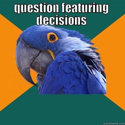 QUESTION FEATURING DECISIONS  Paranoid Parrot
