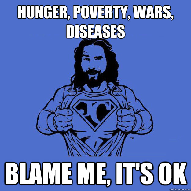 Hunger, poverty, wars, diseases Blame me, it's ok - Hunger, poverty, wars, diseases Blame me, it's ok  Super jesus