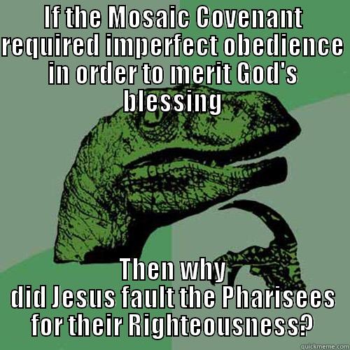 A Republication Conundrum - IF THE MOSAIC COVENANT REQUIRED IMPERFECT OBEDIENCE IN ORDER TO MERIT GOD'S BLESSING THEN WHY DID JESUS FAULT THE PHARISEES FOR THEIR RIGHTEOUSNESS? Philosoraptor