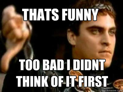 thats funny too bad i didnt think of it first  Downvoting Roman