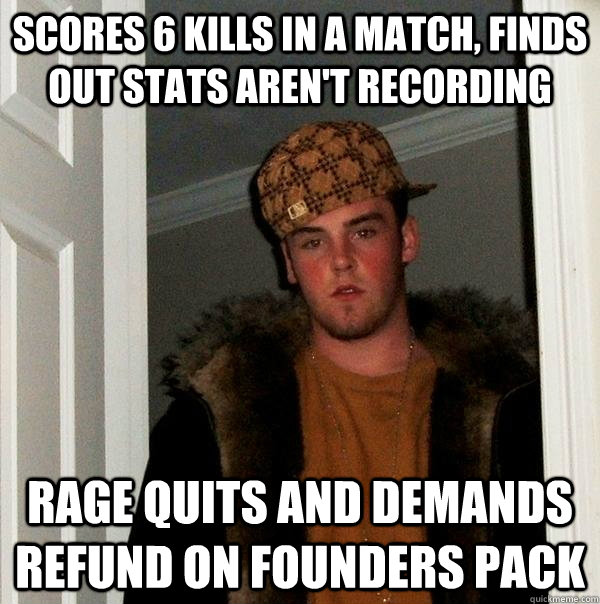 scores 6 kills in a match, finds out stats aren't recording rage quits and demands refund on founders pack  Scumbag Steve