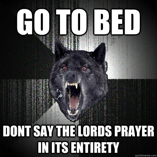 Go to bed dont say the lords prayer in its entirety  Insanity Wolf