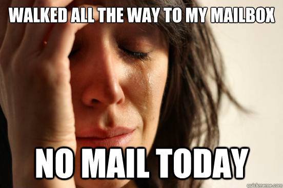 walked all the way to my mailbox no mail today  First World Problems