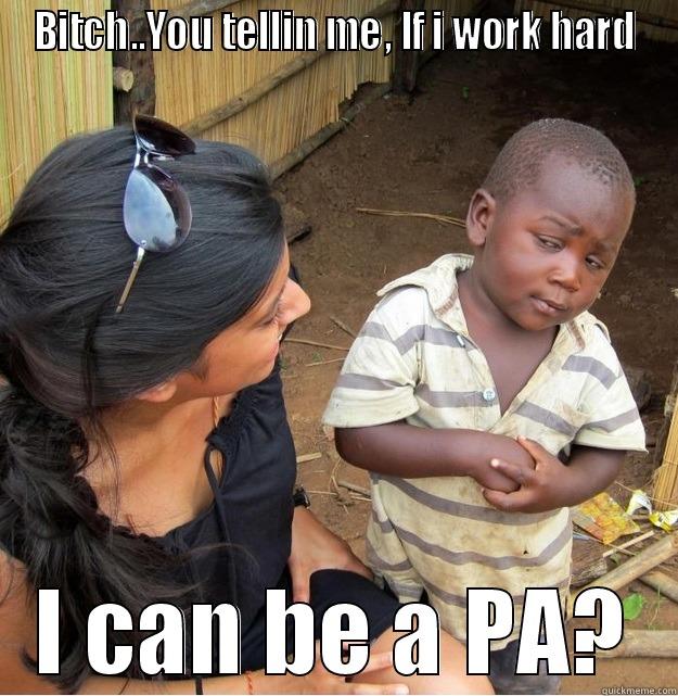 BITCH..YOU TELLIN ME, IF I WORK HARD I CAN BE A PA? Skeptical Third World Kid