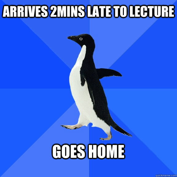 arrives 2mins late to lecture goes home  Socially Awkward Penguin