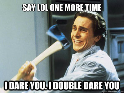 SAY LOL ONE MORE TIME I DARE YOU. I DOUBLE DARE YOU  Happy Angry Christian Bale