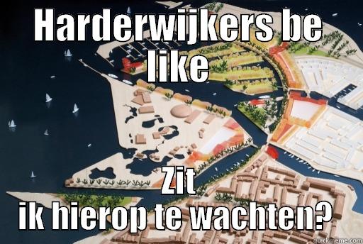HARDERWIJKERS BE LIKE ZIT IK HIEROP TE WACHTEN?  Misc