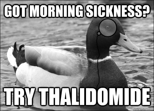 Got morning sickness? Try Thalidomide  Outdated Advice Mallard