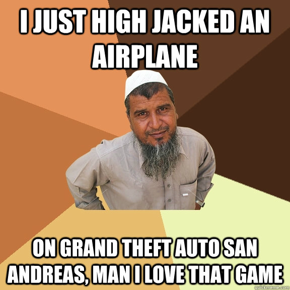 I just high jacked an airplane on Grand Theft Auto san andreas, man I love that game  Ordinary Muslim Man