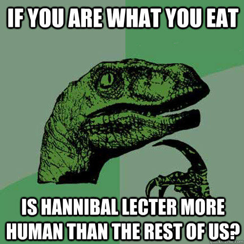 If you are what you eat is hannibal lecter more human than the rest of us?  Philosoraptor