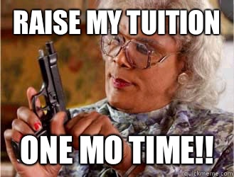 Raise My Tuition One mo time!!  