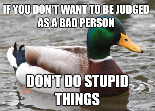 If you don't want to be judged as a bad person Don't do stupid things   Actual Advice Mallard