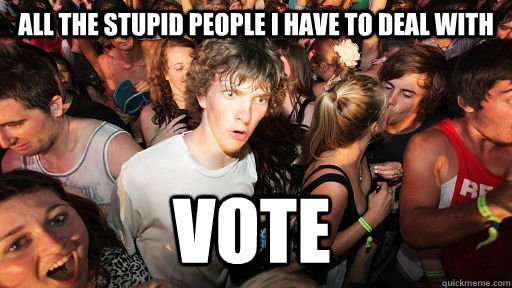all the stupid people i have to deal with vote  Sudden Clarity Clarence