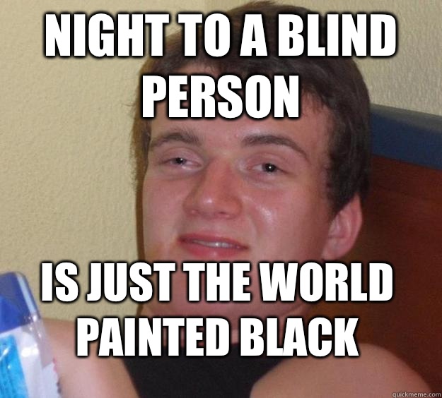 Night to a blind person Is just the world painted black  10 Guy