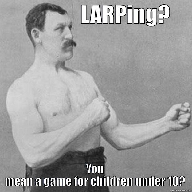                    LARPING?      YOU MEAN A GAME FOR CHILDREN UNDER 10? overly manly man