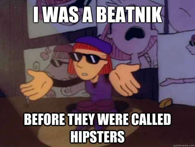 I WAS A BEATNIK BEFORE THEY WERE CALLED HIPSTERS  