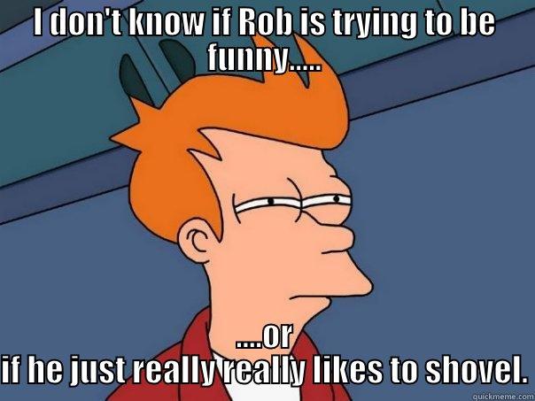 I DON'T KNOW IF ROB IS TRYING TO BE FUNNY..... ....OR IF HE JUST REALLY REALLY LIKES TO SHOVEL. Futurama Fry