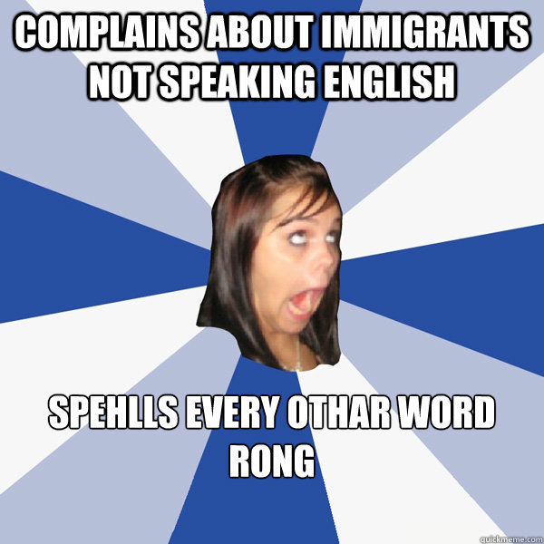 complains about immigrants not speaking english spehlls every othar word rong  Annoying Facebook Girl