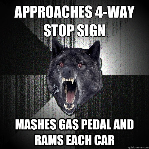 approaches 4-way stop sign mashes gas pedal and rams each car  Insanity Wolf
