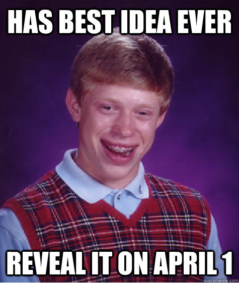 Has best idea ever reveal it on April 1 - Has best idea ever reveal it on April 1  Bad Luck Brian