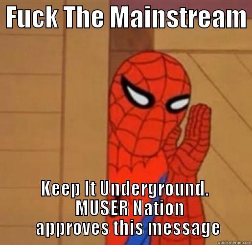  FUCK THE MAINSTREAM  KEEP IT UNDERGROUND.                MUSER NATION                       APPROVES THIS MESSAGE         Misc